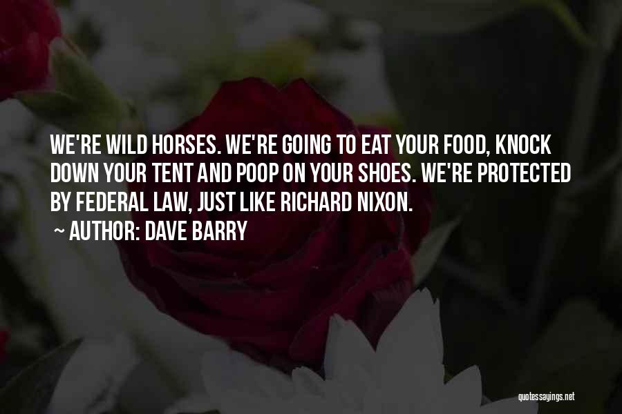Dave Barry Quotes: We're Wild Horses. We're Going To Eat Your Food, Knock Down Your Tent And Poop On Your Shoes. We're Protected