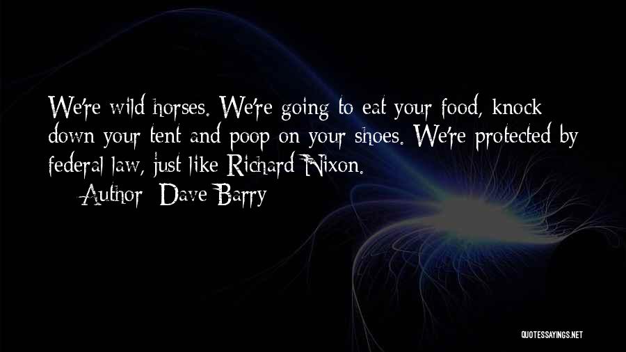 Dave Barry Quotes: We're Wild Horses. We're Going To Eat Your Food, Knock Down Your Tent And Poop On Your Shoes. We're Protected