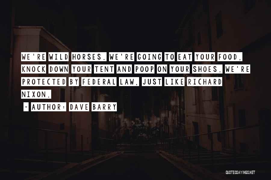Dave Barry Quotes: We're Wild Horses. We're Going To Eat Your Food, Knock Down Your Tent And Poop On Your Shoes. We're Protected