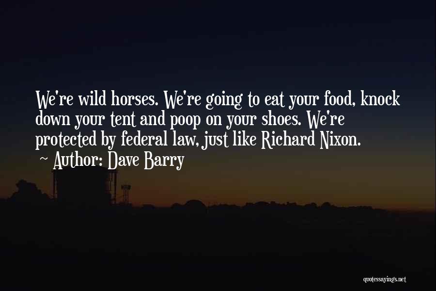 Dave Barry Quotes: We're Wild Horses. We're Going To Eat Your Food, Knock Down Your Tent And Poop On Your Shoes. We're Protected