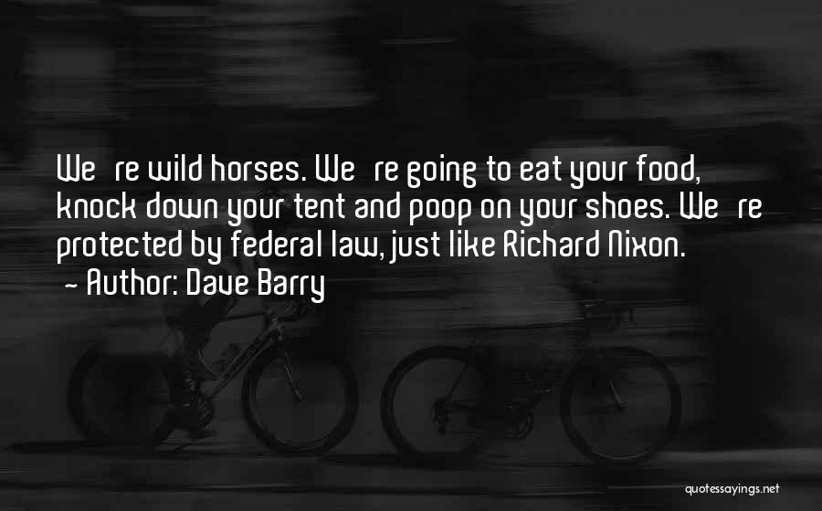 Dave Barry Quotes: We're Wild Horses. We're Going To Eat Your Food, Knock Down Your Tent And Poop On Your Shoes. We're Protected
