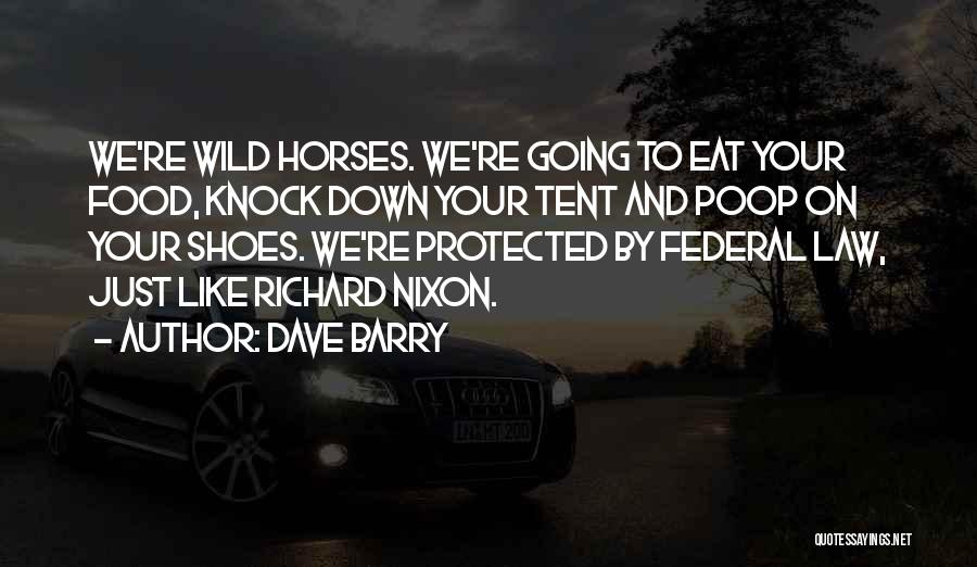 Dave Barry Quotes: We're Wild Horses. We're Going To Eat Your Food, Knock Down Your Tent And Poop On Your Shoes. We're Protected