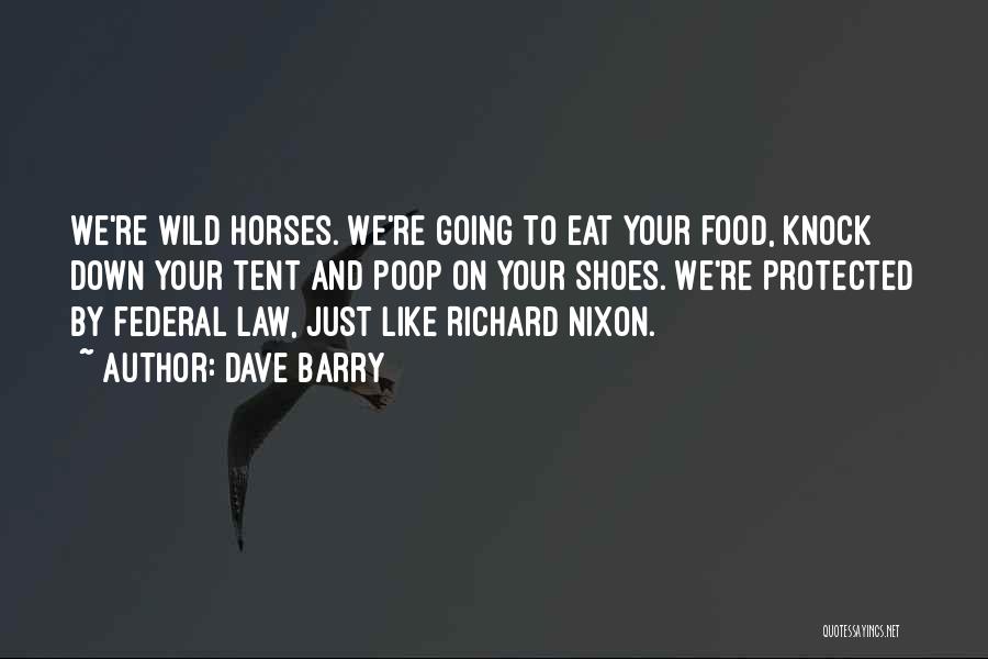 Dave Barry Quotes: We're Wild Horses. We're Going To Eat Your Food, Knock Down Your Tent And Poop On Your Shoes. We're Protected