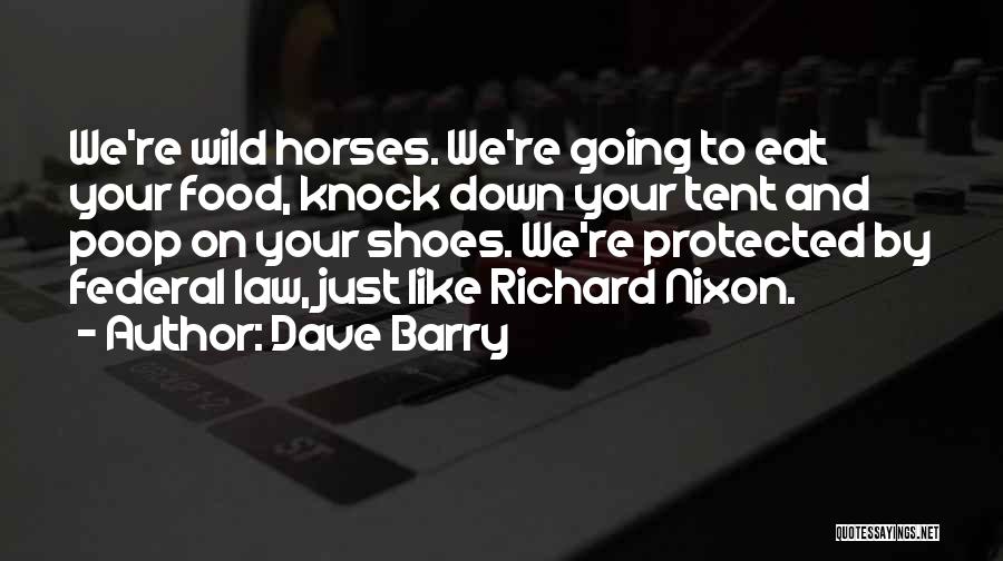 Dave Barry Quotes: We're Wild Horses. We're Going To Eat Your Food, Knock Down Your Tent And Poop On Your Shoes. We're Protected