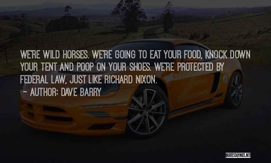 Dave Barry Quotes: We're Wild Horses. We're Going To Eat Your Food, Knock Down Your Tent And Poop On Your Shoes. We're Protected