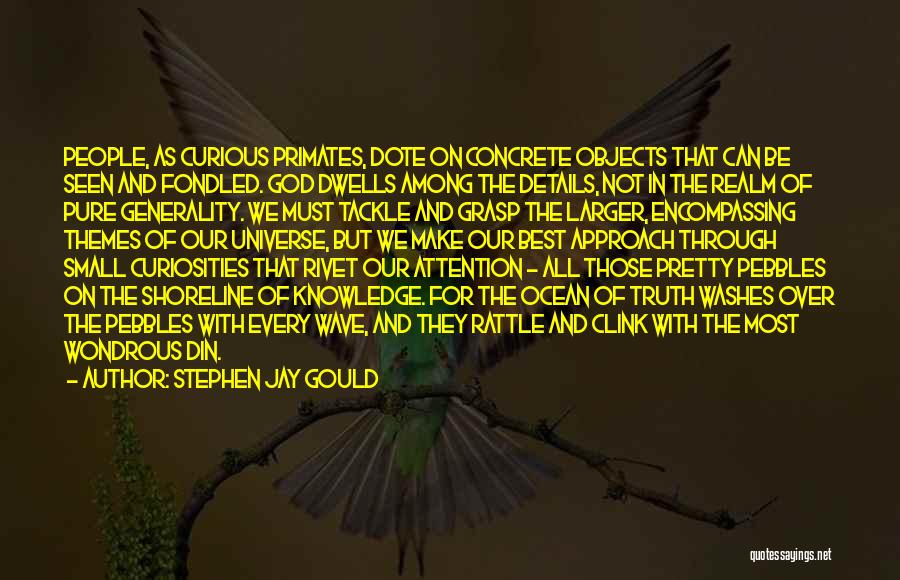 Stephen Jay Gould Quotes: People, As Curious Primates, Dote On Concrete Objects That Can Be Seen And Fondled. God Dwells Among The Details, Not