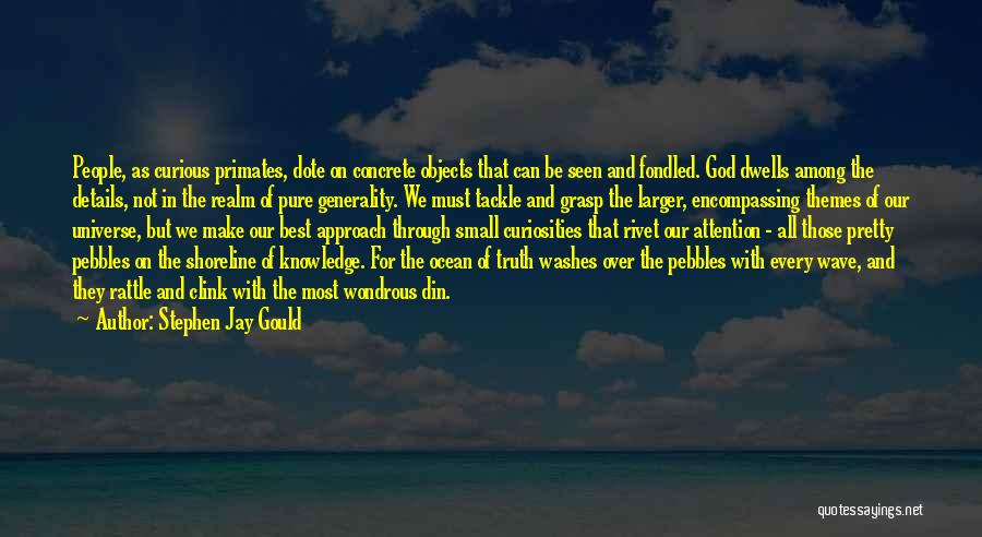 Stephen Jay Gould Quotes: People, As Curious Primates, Dote On Concrete Objects That Can Be Seen And Fondled. God Dwells Among The Details, Not