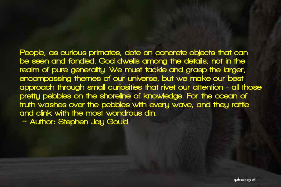 Stephen Jay Gould Quotes: People, As Curious Primates, Dote On Concrete Objects That Can Be Seen And Fondled. God Dwells Among The Details, Not