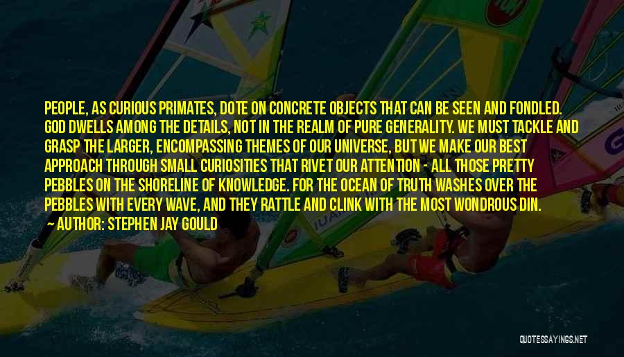 Stephen Jay Gould Quotes: People, As Curious Primates, Dote On Concrete Objects That Can Be Seen And Fondled. God Dwells Among The Details, Not