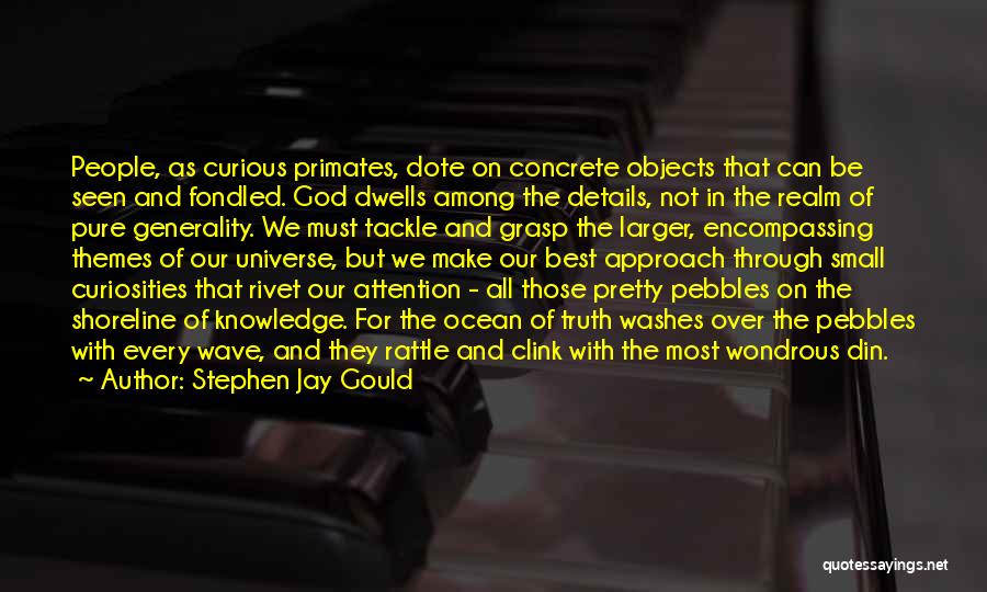 Stephen Jay Gould Quotes: People, As Curious Primates, Dote On Concrete Objects That Can Be Seen And Fondled. God Dwells Among The Details, Not