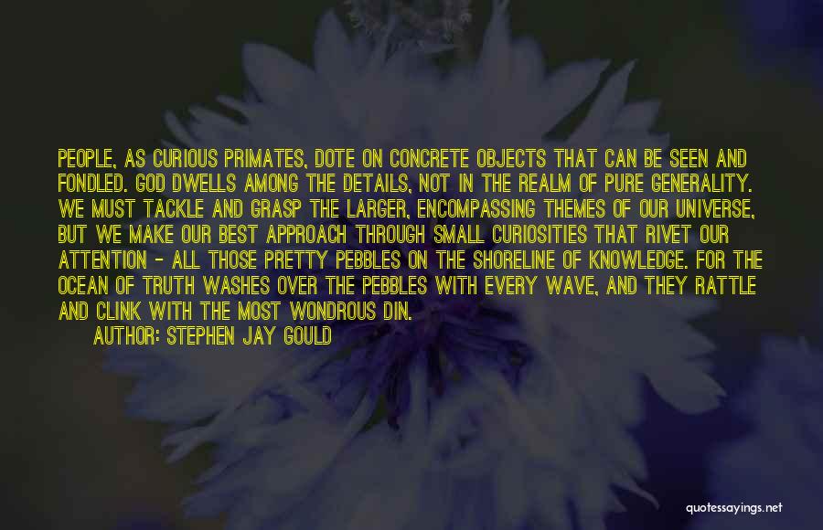 Stephen Jay Gould Quotes: People, As Curious Primates, Dote On Concrete Objects That Can Be Seen And Fondled. God Dwells Among The Details, Not