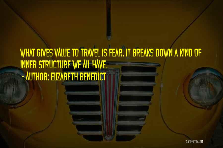 Elizabeth Benedict Quotes: What Gives Value To Travel Is Fear. It Breaks Down A Kind Of Inner Structure We All Have.