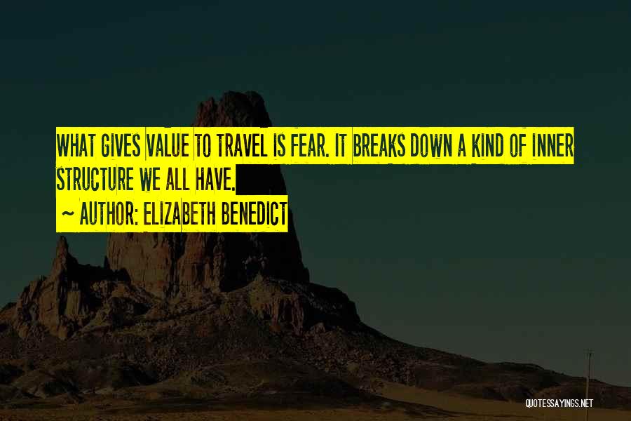 Elizabeth Benedict Quotes: What Gives Value To Travel Is Fear. It Breaks Down A Kind Of Inner Structure We All Have.