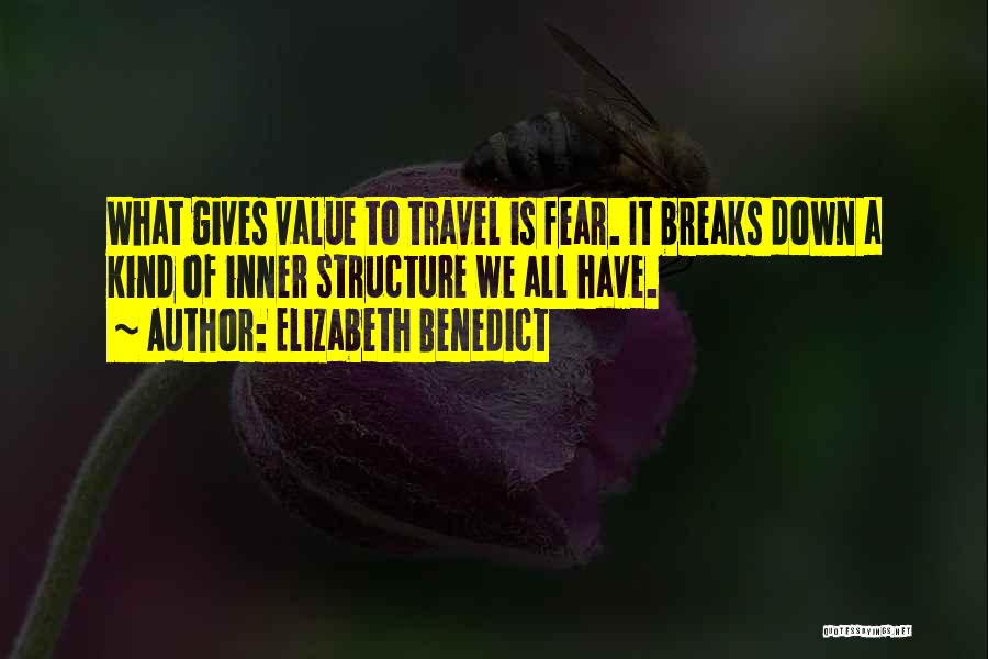 Elizabeth Benedict Quotes: What Gives Value To Travel Is Fear. It Breaks Down A Kind Of Inner Structure We All Have.