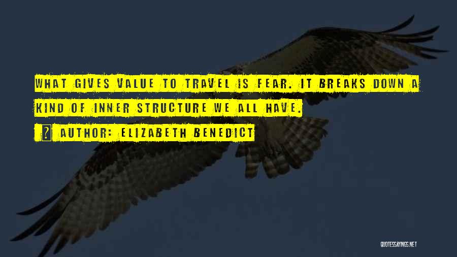 Elizabeth Benedict Quotes: What Gives Value To Travel Is Fear. It Breaks Down A Kind Of Inner Structure We All Have.