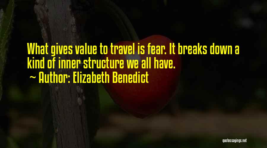 Elizabeth Benedict Quotes: What Gives Value To Travel Is Fear. It Breaks Down A Kind Of Inner Structure We All Have.