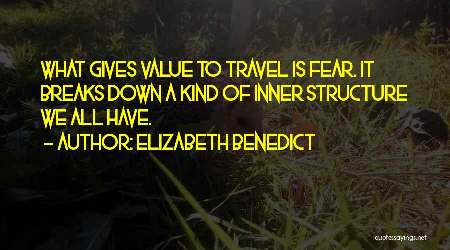 Elizabeth Benedict Quotes: What Gives Value To Travel Is Fear. It Breaks Down A Kind Of Inner Structure We All Have.