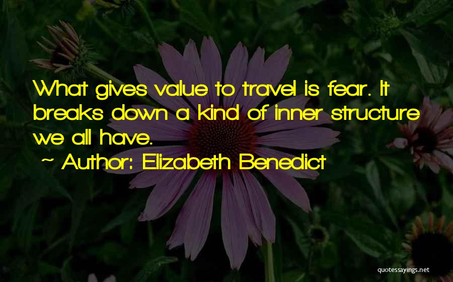Elizabeth Benedict Quotes: What Gives Value To Travel Is Fear. It Breaks Down A Kind Of Inner Structure We All Have.