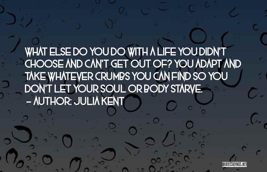 Julia Kent Quotes: What Else Do You Do With A Life You Didn't Choose And Can't Get Out Of? You Adapt And Take