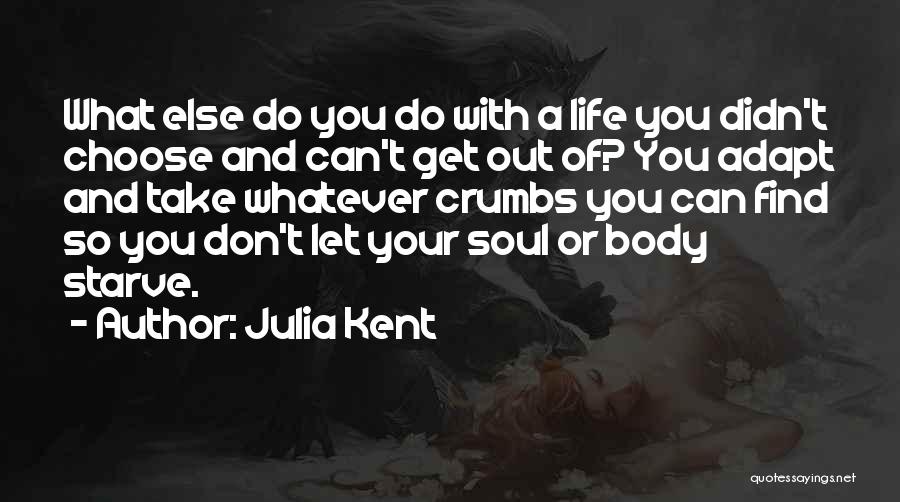 Julia Kent Quotes: What Else Do You Do With A Life You Didn't Choose And Can't Get Out Of? You Adapt And Take