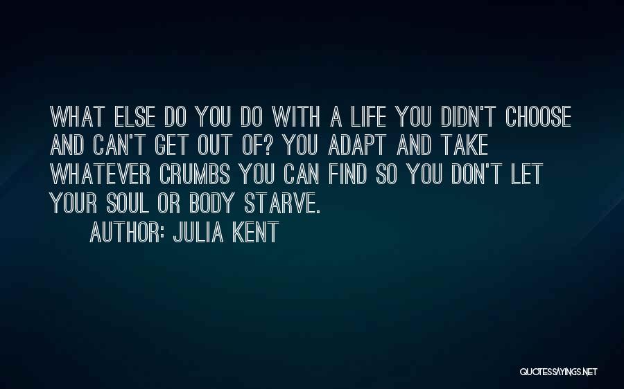 Julia Kent Quotes: What Else Do You Do With A Life You Didn't Choose And Can't Get Out Of? You Adapt And Take