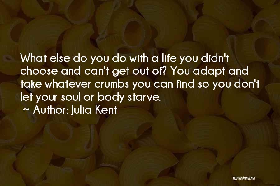 Julia Kent Quotes: What Else Do You Do With A Life You Didn't Choose And Can't Get Out Of? You Adapt And Take