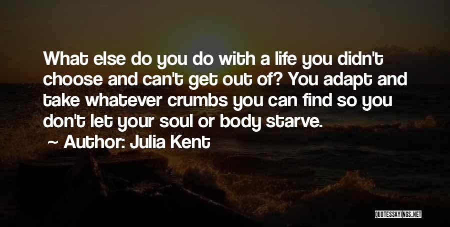 Julia Kent Quotes: What Else Do You Do With A Life You Didn't Choose And Can't Get Out Of? You Adapt And Take