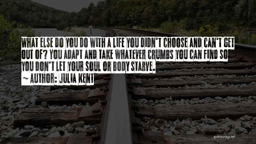 Julia Kent Quotes: What Else Do You Do With A Life You Didn't Choose And Can't Get Out Of? You Adapt And Take