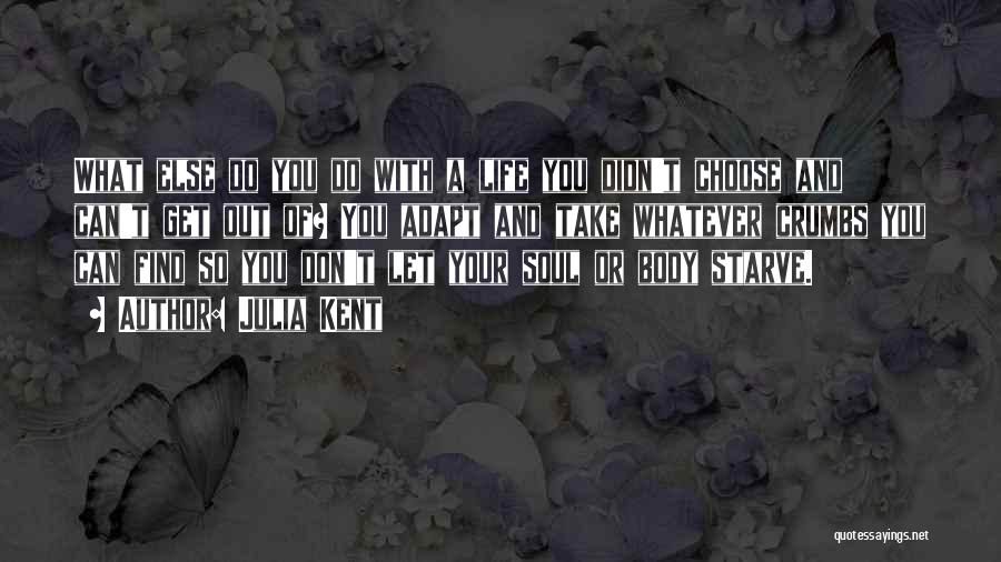 Julia Kent Quotes: What Else Do You Do With A Life You Didn't Choose And Can't Get Out Of? You Adapt And Take