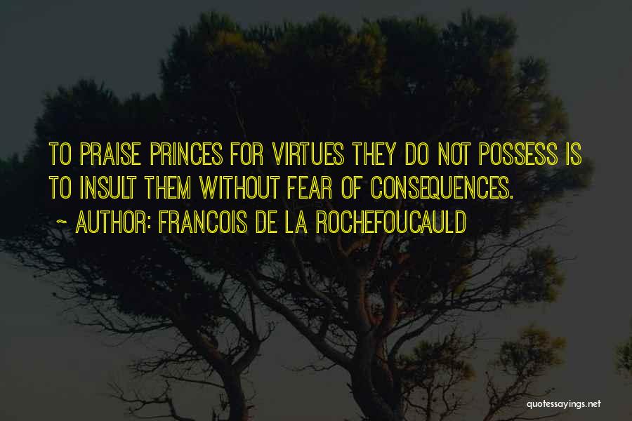 Francois De La Rochefoucauld Quotes: To Praise Princes For Virtues They Do Not Possess Is To Insult Them Without Fear Of Consequences.