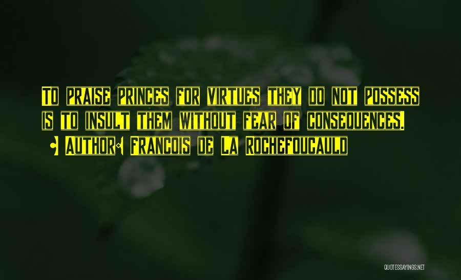 Francois De La Rochefoucauld Quotes: To Praise Princes For Virtues They Do Not Possess Is To Insult Them Without Fear Of Consequences.