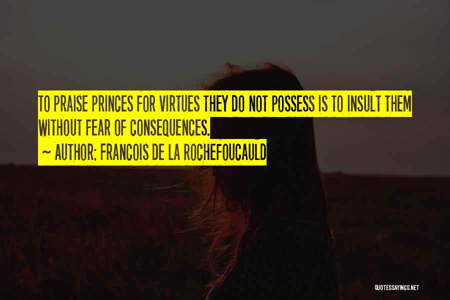 Francois De La Rochefoucauld Quotes: To Praise Princes For Virtues They Do Not Possess Is To Insult Them Without Fear Of Consequences.