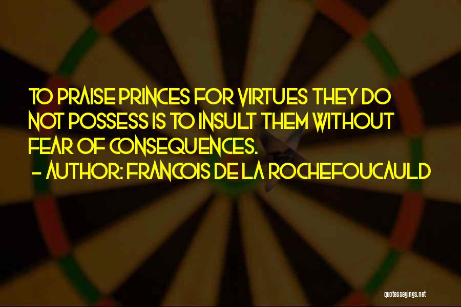Francois De La Rochefoucauld Quotes: To Praise Princes For Virtues They Do Not Possess Is To Insult Them Without Fear Of Consequences.