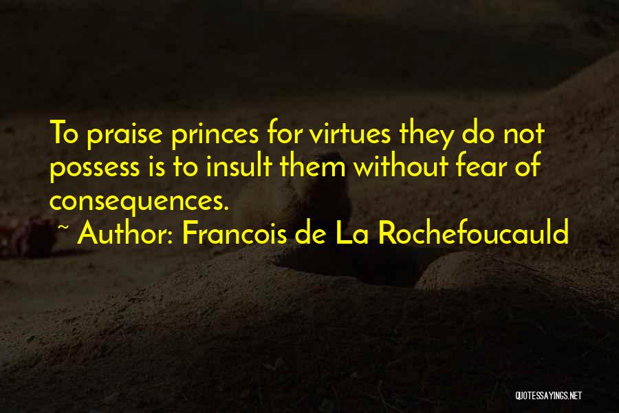 Francois De La Rochefoucauld Quotes: To Praise Princes For Virtues They Do Not Possess Is To Insult Them Without Fear Of Consequences.
