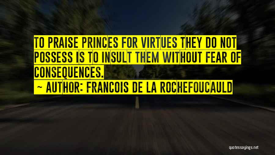 Francois De La Rochefoucauld Quotes: To Praise Princes For Virtues They Do Not Possess Is To Insult Them Without Fear Of Consequences.