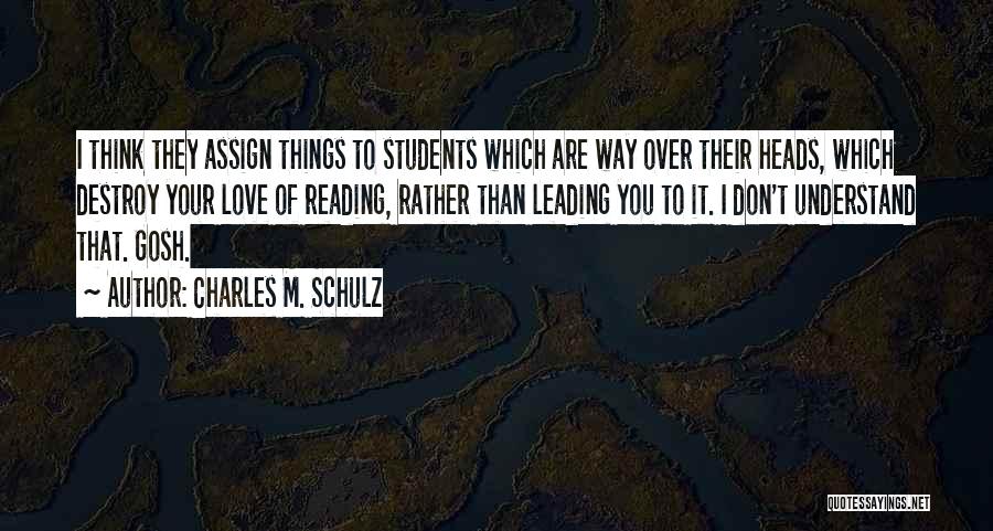 Charles M. Schulz Quotes: I Think They Assign Things To Students Which Are Way Over Their Heads, Which Destroy Your Love Of Reading, Rather