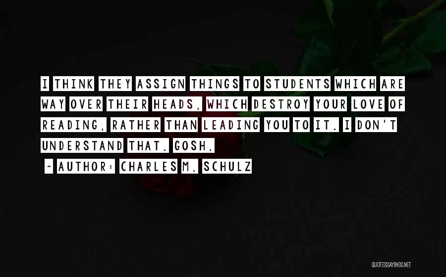 Charles M. Schulz Quotes: I Think They Assign Things To Students Which Are Way Over Their Heads, Which Destroy Your Love Of Reading, Rather