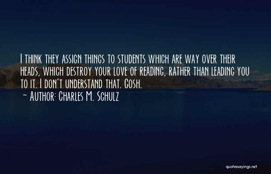 Charles M. Schulz Quotes: I Think They Assign Things To Students Which Are Way Over Their Heads, Which Destroy Your Love Of Reading, Rather