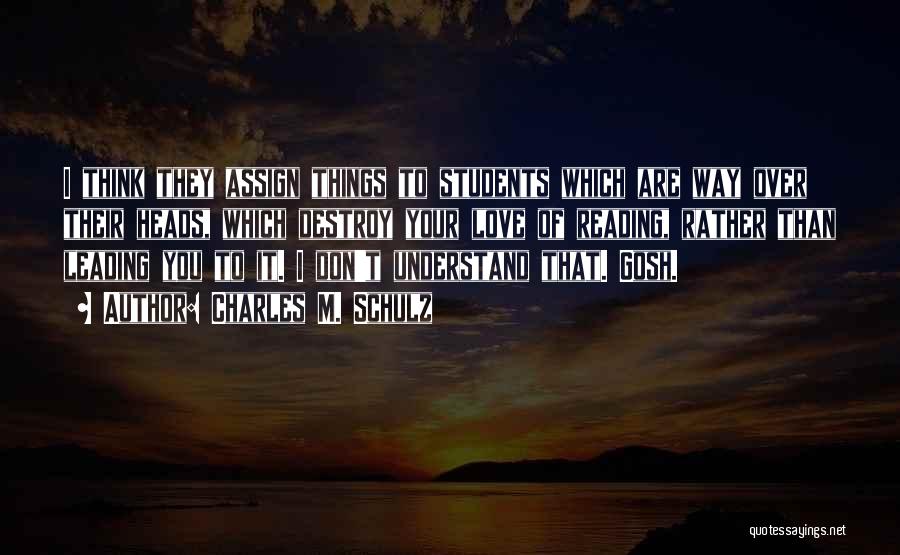 Charles M. Schulz Quotes: I Think They Assign Things To Students Which Are Way Over Their Heads, Which Destroy Your Love Of Reading, Rather