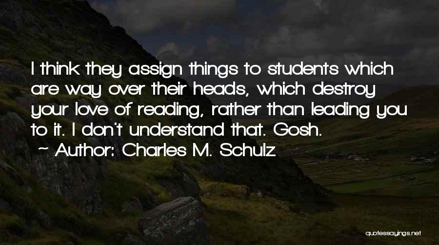 Charles M. Schulz Quotes: I Think They Assign Things To Students Which Are Way Over Their Heads, Which Destroy Your Love Of Reading, Rather