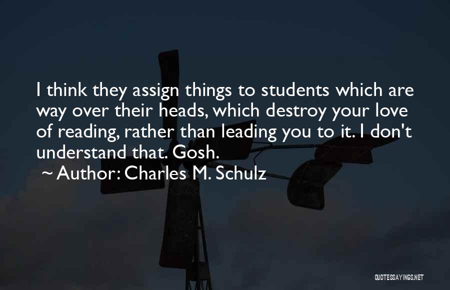Charles M. Schulz Quotes: I Think They Assign Things To Students Which Are Way Over Their Heads, Which Destroy Your Love Of Reading, Rather