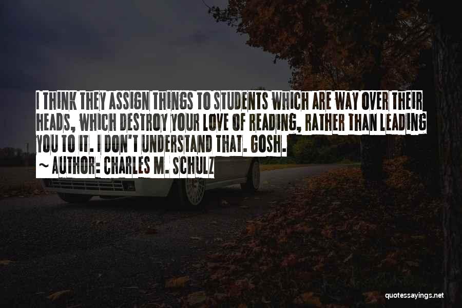 Charles M. Schulz Quotes: I Think They Assign Things To Students Which Are Way Over Their Heads, Which Destroy Your Love Of Reading, Rather