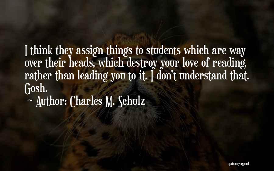 Charles M. Schulz Quotes: I Think They Assign Things To Students Which Are Way Over Their Heads, Which Destroy Your Love Of Reading, Rather