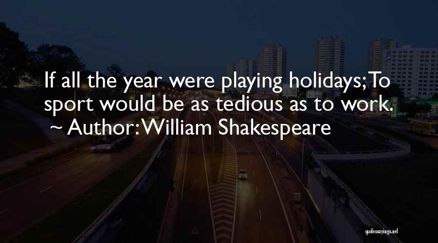 William Shakespeare Quotes: If All The Year Were Playing Holidays; To Sport Would Be As Tedious As To Work.