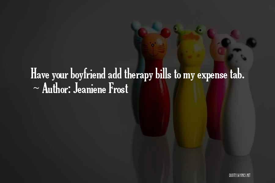 Jeaniene Frost Quotes: Have Your Boyfriend Add Therapy Bills To My Expense Tab.