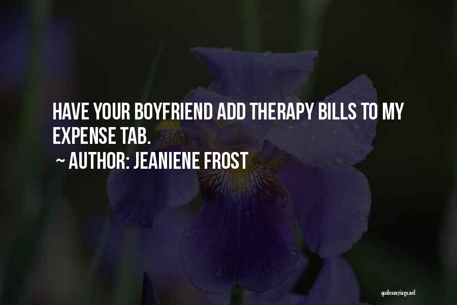 Jeaniene Frost Quotes: Have Your Boyfriend Add Therapy Bills To My Expense Tab.