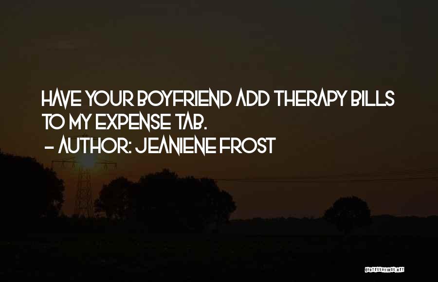 Jeaniene Frost Quotes: Have Your Boyfriend Add Therapy Bills To My Expense Tab.