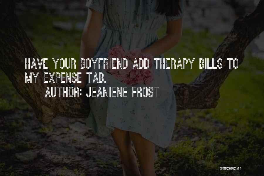 Jeaniene Frost Quotes: Have Your Boyfriend Add Therapy Bills To My Expense Tab.