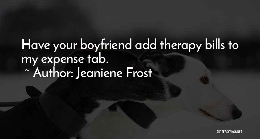 Jeaniene Frost Quotes: Have Your Boyfriend Add Therapy Bills To My Expense Tab.