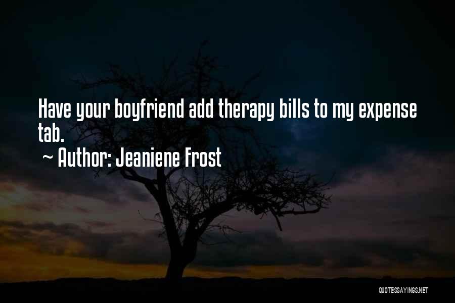 Jeaniene Frost Quotes: Have Your Boyfriend Add Therapy Bills To My Expense Tab.